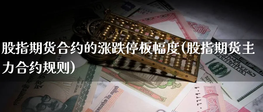股指期货合约的涨跌停板幅度(股指期货主力合约规则) 期货入门 第1张-财经圈 股指期货合约的涨跌停板幅度(股指期货主力合约规则) (https://www.ynbygsw.com/) 期货入门 第1张