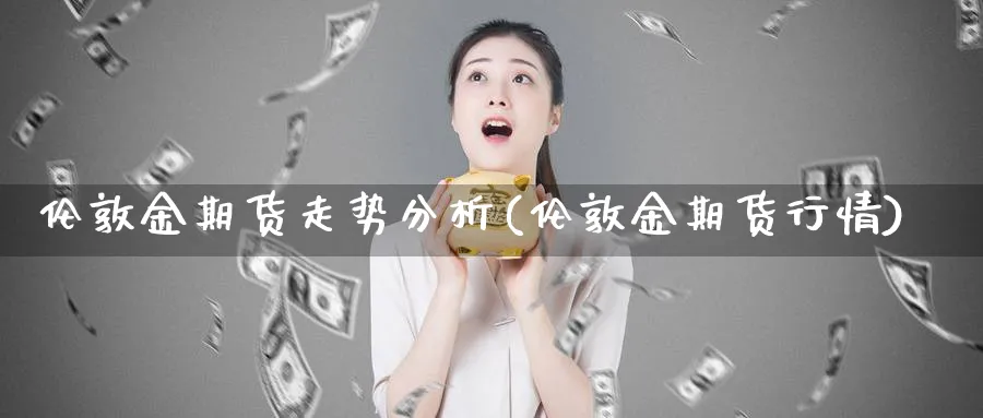 伦敦金期货走势分析(伦敦金期货行情) (https://www.ynbygsw.com/) 国际期货 第1张
