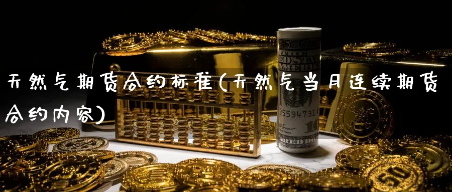 天然气期货合约标准(天然气当月连续期货合约内容) (https://www.ynbygsw.com/) 期货入门 第1张