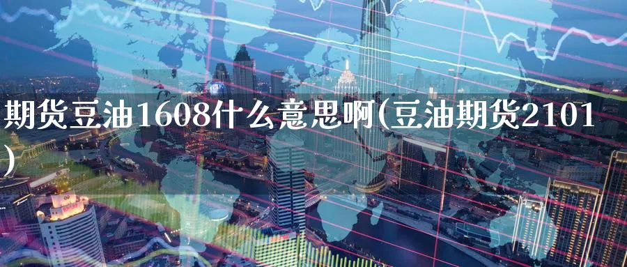 期货豆油1608什么意思啊(豆油期货2101) (https://www.ynbygsw.com/) 国际期货 第1张