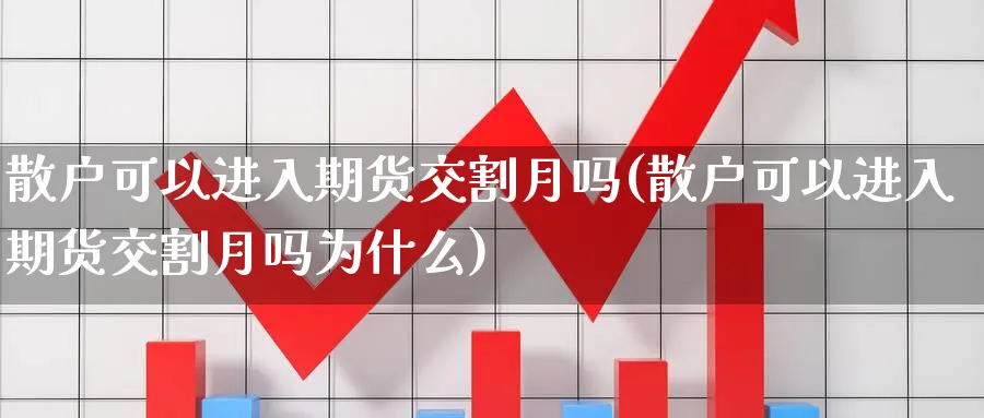 散户可以进入期货交割月吗(散户可以进入期货交割月吗为什么) (https://www.ynbygsw.com/) 基金投资 第1张