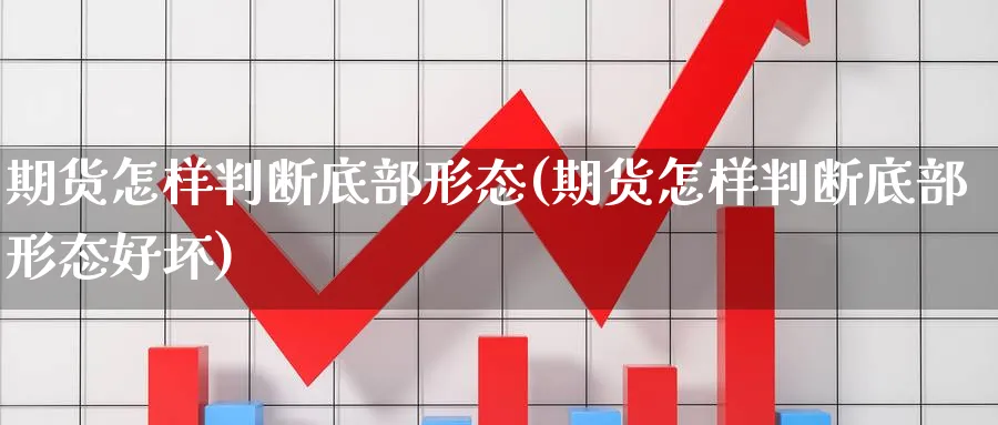期货怎样判断底部形态(期货怎样判断底部形态好坏) (https://www.ynbygsw.com/) 内盘期货 第1张