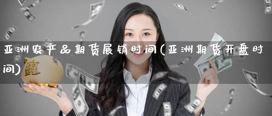 亚洲农产品期货展销时间(亚洲期货时间) (https://www.ynbygsw.com/) 内盘期货 第1张
