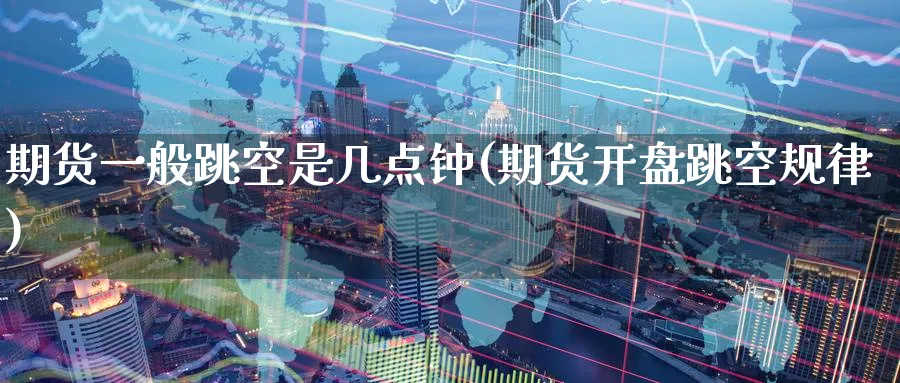 期货一般跳空是几点钟(期货跳空规律) (https://www.ynbygsw.com/) 纳指期货 第1张