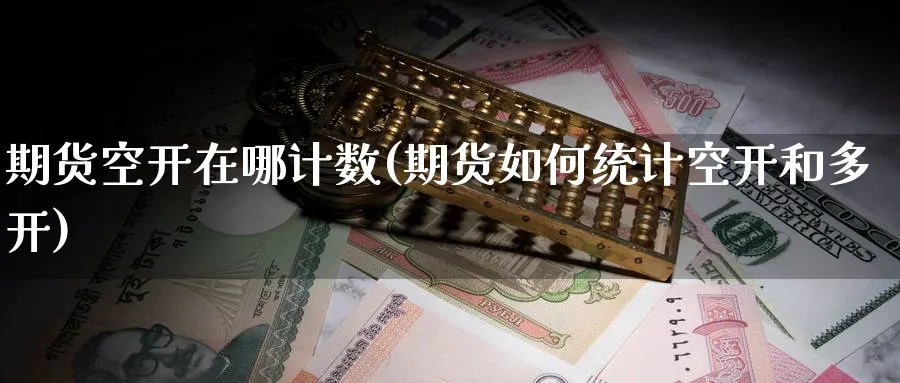 期货空开在哪计数(期货如何统计空开和多开) (https://www.ynbygsw.com/) 国际期货 第1张