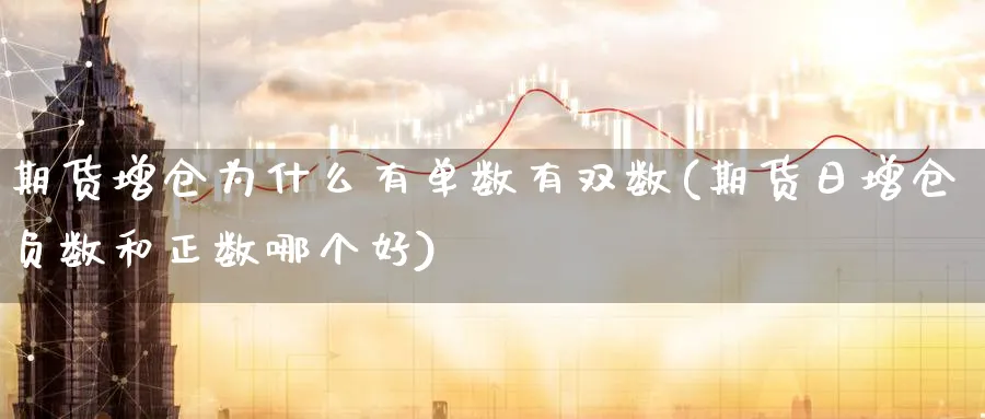 期货增仓为什么有单数有双数(期货日增仓负数和正数哪个好) (https://www.ynbygsw.com/) 国际期货 第1张