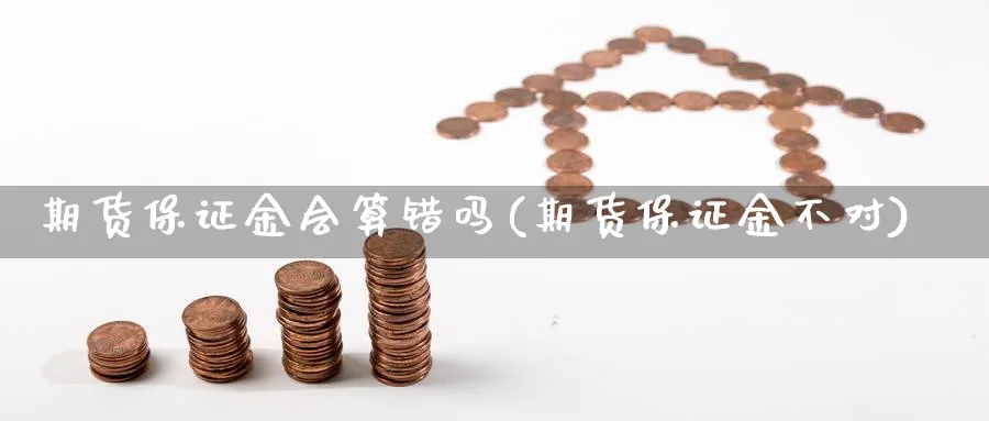 期货保证金会算错吗(期货保证金不对) (https://www.ynbygsw.com/) 国际期货 第1张
