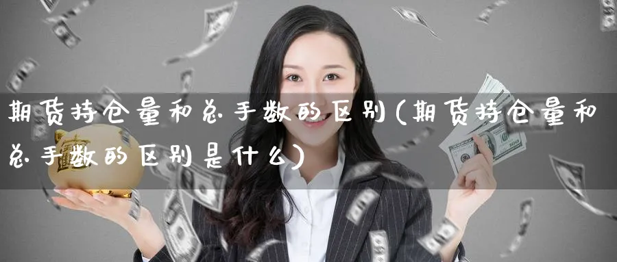 期货持仓量和总手数的区别(期货持仓量和总手数的区别是什么) (https://www.ynbygsw.com/) 期货平台 第1张