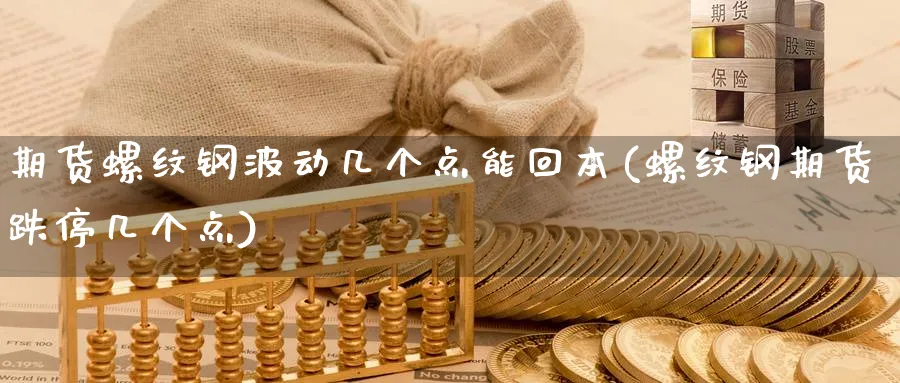 期货螺纹钢波动几个点能回本(螺纹钢期货跌停几个点) (https://www.ynbygsw.com/) 德指期货 第1张