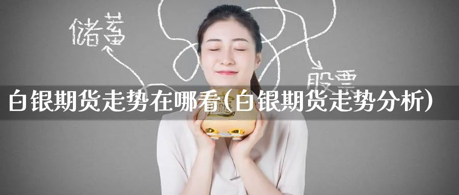 白银期货走势在哪看(白银期货走势分析) (https://www.ynbygsw.com/) 原油期货 第1张
