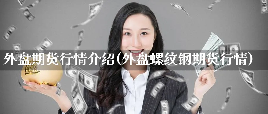 外盘期货行情介绍(外盘螺纹钢期货行情) (https://www.ynbygsw.com/) 原油期货 第1张