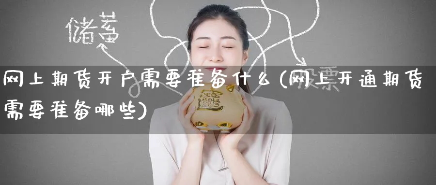 网上期货开户需要准备什么(网上开通期货需要准备哪些) 期货手续费 第1张-财经圈 网上期货开户需要准备什么(网上开通期货需要准备哪些) (https://www.ynbygsw.com/) 期货手续费 第1张