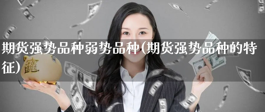 期货强势品种弱势品种(期货强势品种的特征) 股票推荐 第1张-财经圈 期货强势品种弱势品种(期货强势品种的特征) (https://www.ynbygsw.com/) 股票推荐 第1张