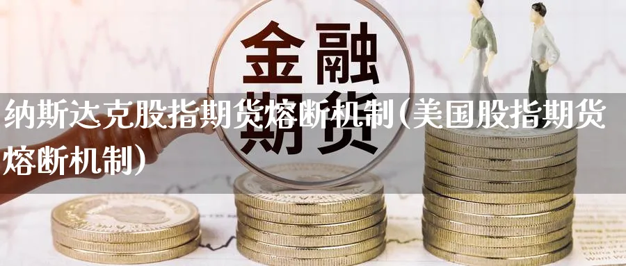 纳斯达克股指期货熔断机制(美国股指期货熔断机制) (https://www.ynbygsw.com/) 恒指期货 第1张