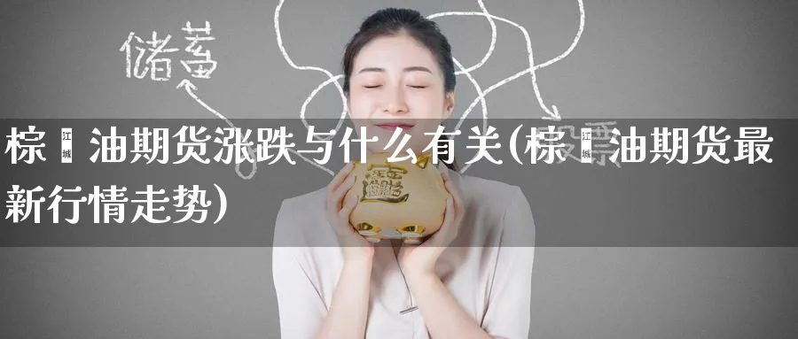 棕榈油期货涨跌与什么有关(棕榈油期货最新行情走势) (https://www.ynbygsw.com/) 内盘期货 第1张