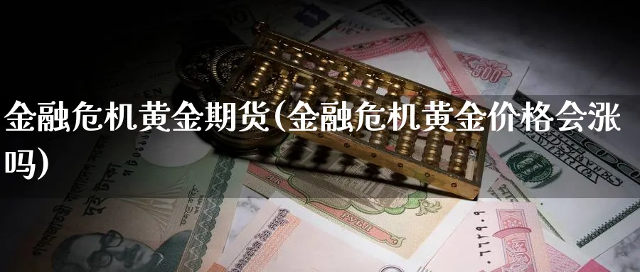 金融危机黄金期货(金融危机黄金价格会涨吗) (https://www.ynbygsw.com/) 理财百科 第1张