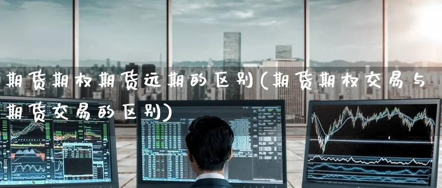 期货期权期货远期的区别(期货期权交易与期货交易的区别) (https://www.ynbygsw.com/) 股票推荐 第1张
