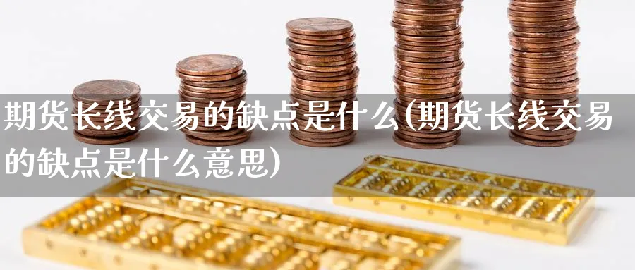 期货长线交易的缺点是什么(期货长线交易的缺点是什么意思) (https://www.ynbygsw.com/) 期货入门 第1张