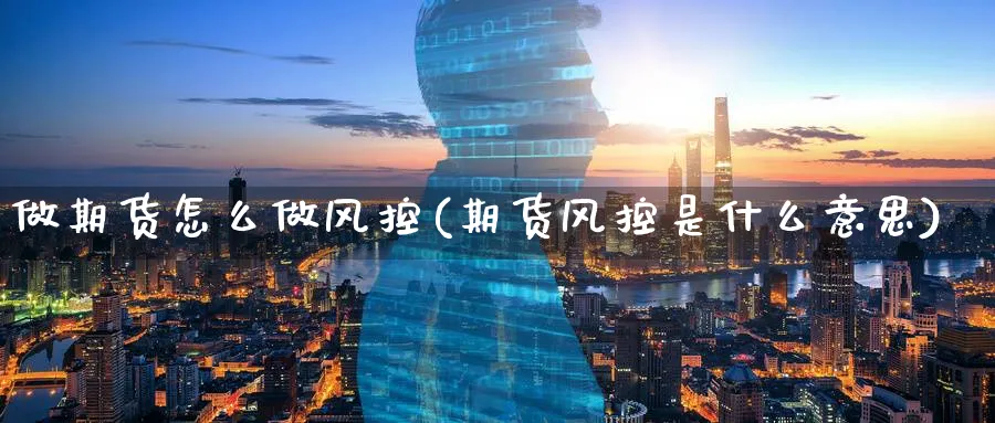做期货怎么做风控(期货风控是什么意思) (https://www.ynbygsw.com/) 德指期货 第1张