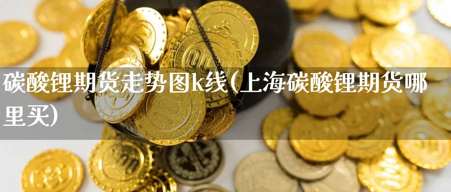 碳酸锂期货走势图k线(上海碳酸锂期货哪里买) (https://www.ynbygsw.com/) 期货手续费 第1张