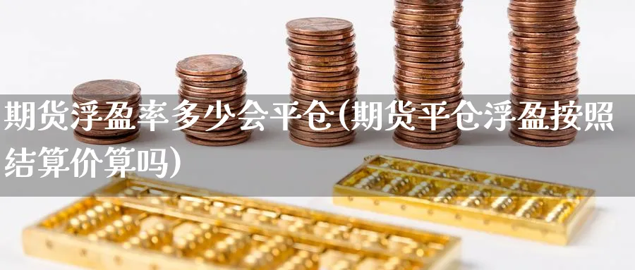 期货浮盈率多少会平仓(期货平仓浮盈按照结算价算吗) (https://www.ynbygsw.com/) 黄金期货 第1张