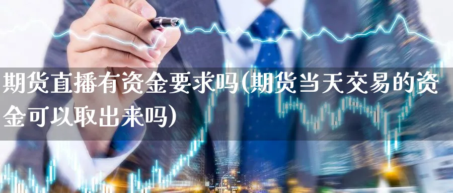 期货直播有资金要求吗(期货当天交易的资金可以取出来吗) (https://www.ynbygsw.com/) 期货软件 第1张