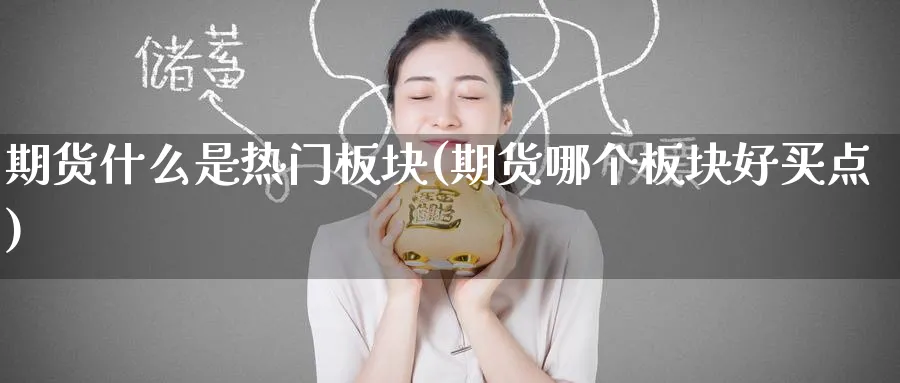 期货什么是热门板块(期货哪个板块好买点) 纳指期货 第1张-财经圈 期货什么是热门板块(期货哪个板块好买点) (https://www.ynbygsw.com/) 纳指期货 第1张