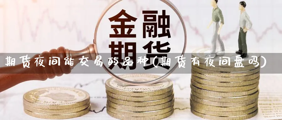 期货夜间能交易的品种(期货有夜间盘吗) 道指期货 第1张-财经圈 期货夜间能交易的品种(期货有夜间盘吗) (https://www.ynbygsw.com/) 道指期货 第1张