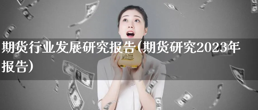 期货行业发展研究报告(期货研究2023年报告) (https://www.ynbygsw.com/) 期货软件 第1张