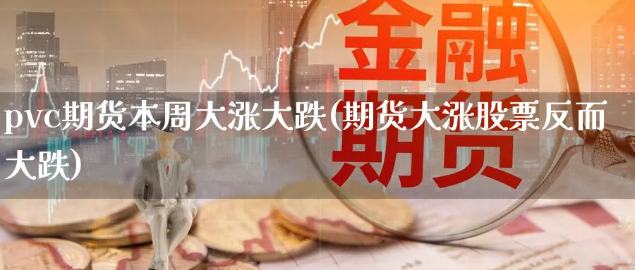 pvc期货本周大涨大跌(期货大涨股票反而大跌) (https://www.ynbygsw.com/) 恒指期货 第1张