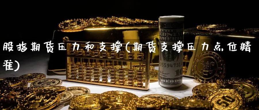 股指期货压力和支撑(期货支撑压力点位精准) 股票推荐 第1张-财经圈 股指期货压力和支撑(期货支撑压力点位精准) (https://www.ynbygsw.com/) 股票推荐 第1张