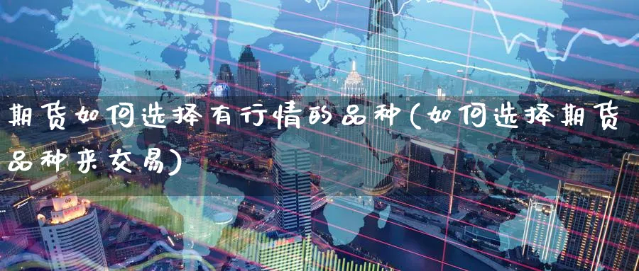 期货如何选择有行情的品种(如何选择期货品种来交易) (https://www.ynbygsw.com/) 黄金期货 第1张