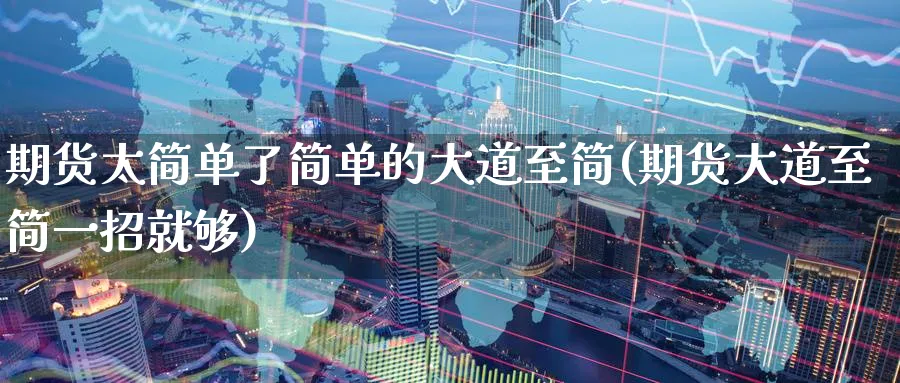 期货太简单了简单的大道至简(期货大道至简一招就够) (https://www.ynbygsw.com/) 期货软件 第1张