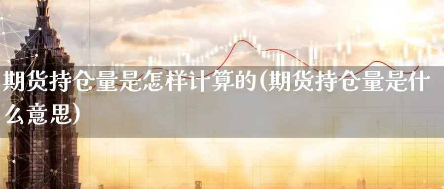 期货持仓量是怎样计算的(期货持仓量是什么意思) (https://www.ynbygsw.com/) 内盘期货 第1张