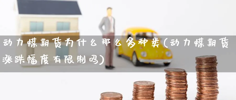 动力煤期货为什么那么多种类(动力煤期货涨跌幅度有限制吗) (https://www.ynbygsw.com/) 期货手续费 第1张