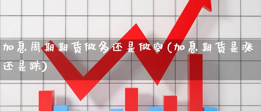 加息周期期货做多还是做空(加息期货是涨还是跌) 恒指期货 第1张-财经圈 加息周期期货做多还是做空(加息期货是涨还是跌) (https://www.ynbygsw.com/) 恒指期货 第1张