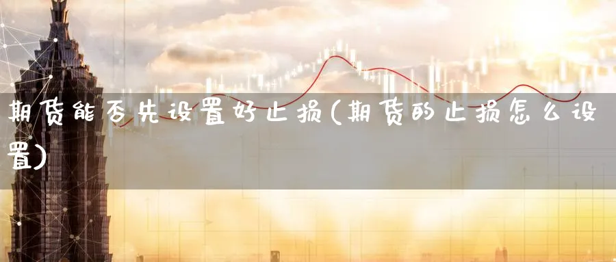 期货能否先设置好止损(期货的止损怎么设置) (https://www.ynbygsw.com/) 期货入门 第1张