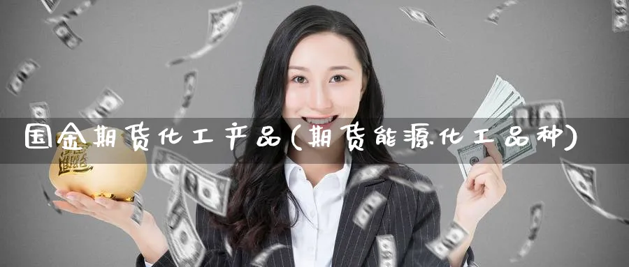 国金期货化工产品(期货能源化工品种) 国际期货 第1张-财经圈 国金期货化工产品(期货能源化工品种) (https://www.ynbygsw.com/) 国际期货 第1张