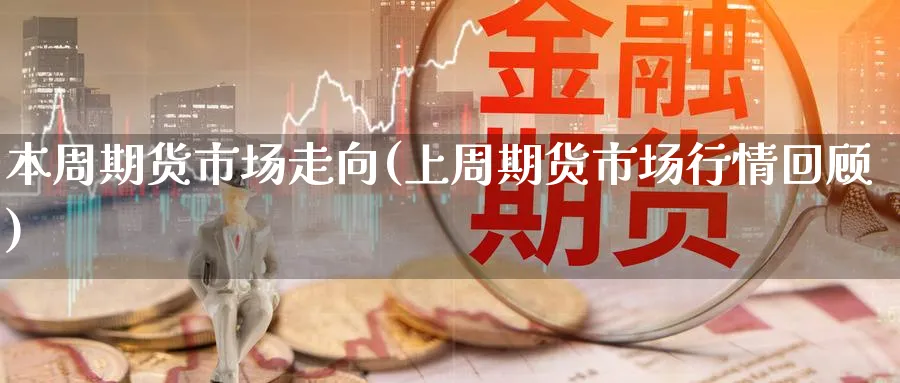 本周期货市场走向(上周期货市场行情回顾) 期货学习 第1张-财经圈 本周期货市场走向(上周期货市场行情回顾) (https://www.ynbygsw.com/) 期货学习 第1张