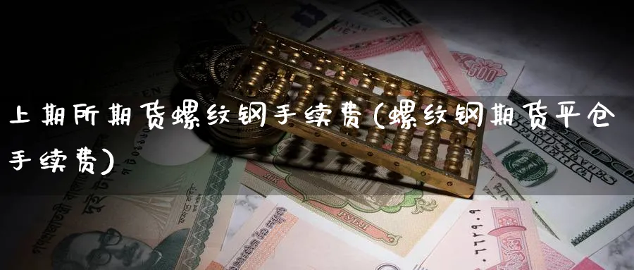 上期所期货螺纹钢手续费(螺纹钢期货平仓手续费) (https://www.ynbygsw.com/) 股票推荐 第1张