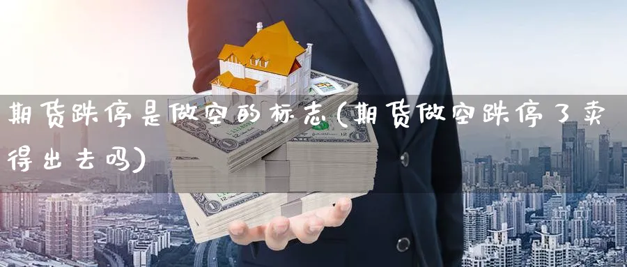 期货跌停是做空的标志(期货做空跌停了卖得出去吗) (https://www.ynbygsw.com/) 期货开户 第1张