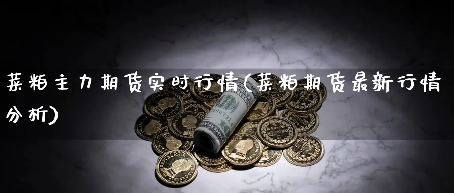 菜粕主力期货实时行情(菜粕期货最新行情分析) (https://www.ynbygsw.com/) 恒指期货 第1张