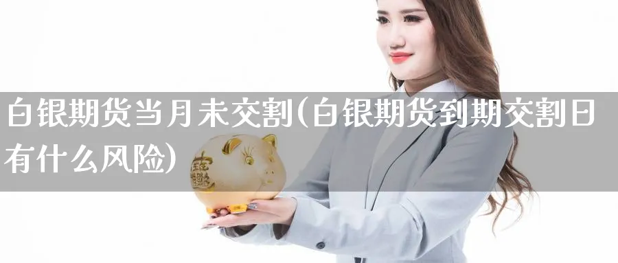 白银期货当月未交割(白银期货到期交割日有什么风险) (https://www.ynbygsw.com/) 期货入门 第1张