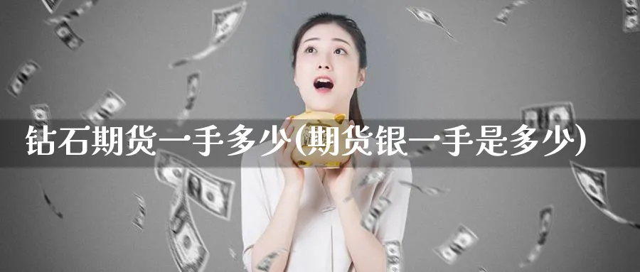钻石期货一手多少(期货银一手是多少) (https://www.ynbygsw.com/) 期货平台 第1张