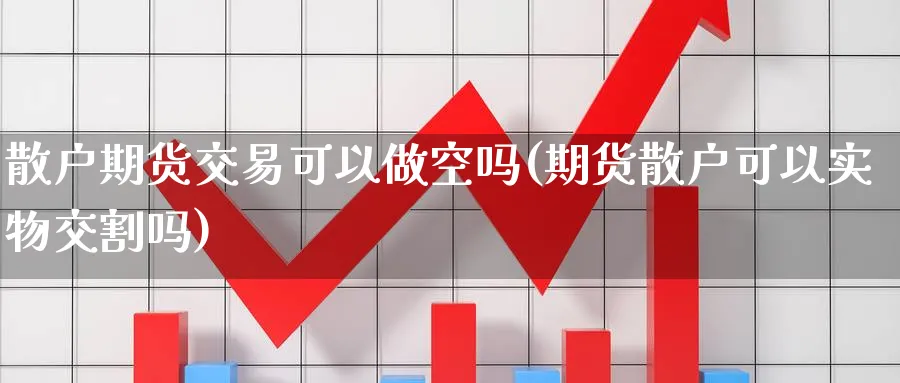 散户期货交易可以做空吗(期货散户可以实物交割吗) (https://www.ynbygsw.com/) 期货学习 第1张