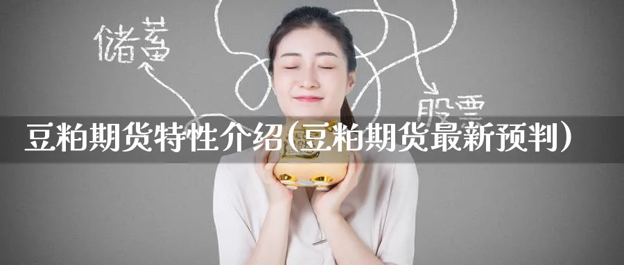 豆粕期货特性介绍(豆粕期货最新预判) 内盘期货 第1张-财经圈 豆粕期货特性介绍(豆粕期货最新预判) (https://www.ynbygsw.com/) 内盘期货 第1张
