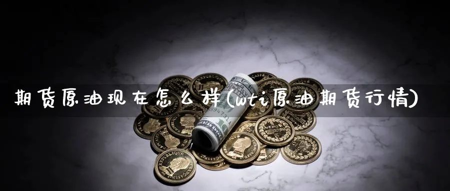 期货原油现在怎么样(wti原油期货行情) (https://www.ynbygsw.com/) 期货手续费 第1张