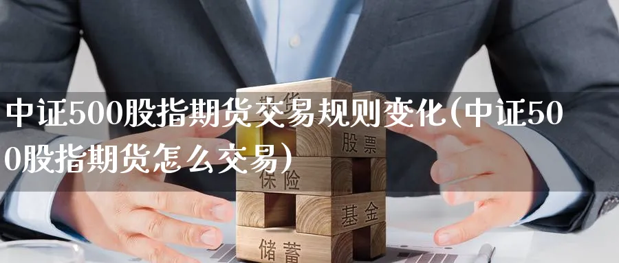 中证500股指期货交易规则变化(中证500股指期货怎么交易) (https://www.ynbygsw.com/) 德指期货 第1张