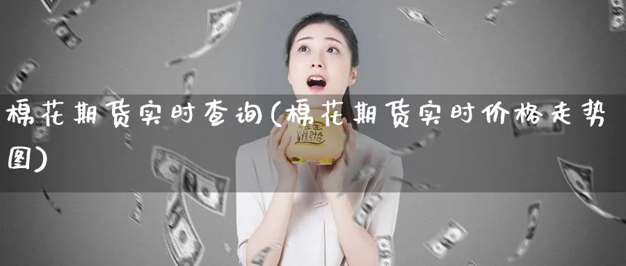 棉花期货实时查询(棉花期货实时价格走势图) (https://www.ynbygsw.com/) 国际期货 第1张