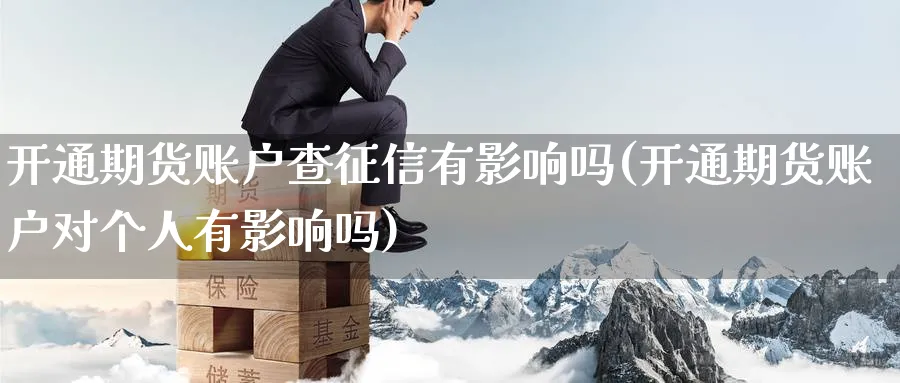 开通期货账户查征信有影响吗(开通期货账户对个人有影响吗) 股票推荐 第1张-财经圈 开通期货账户查征信有影响吗(开通期货账户对个人有影响吗) (https://www.ynbygsw.com/) 股票推荐 第1张